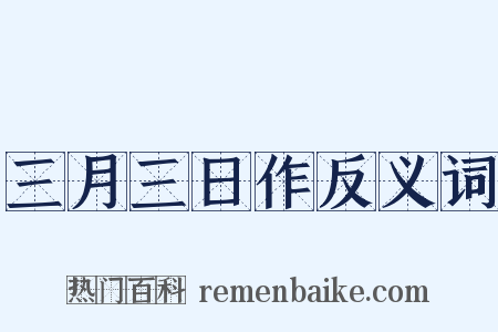 三月三日作反义词是什么意思的图片